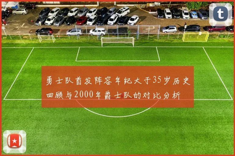 勇士队首发阵容年纪大于35岁历史回顾与2000年爵士队的对比分析