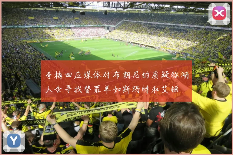 夸梅回应媒体对布朗尼的质疑称湖人会寻找替罪羊如斯玛特和艾顿