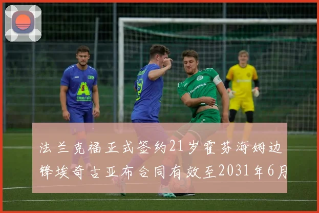 法兰克福正式签约21岁霍芬海姆边锋埃奇古亚布合同有效至2031年6月