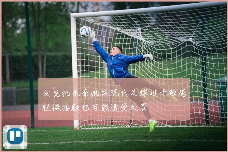 麦克托米奈批评现代足球过于敏感轻微接触也可能遭受处罚