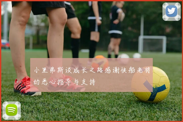 小里弗斯谈成长之路感谢快船老将的悉心指导与支持