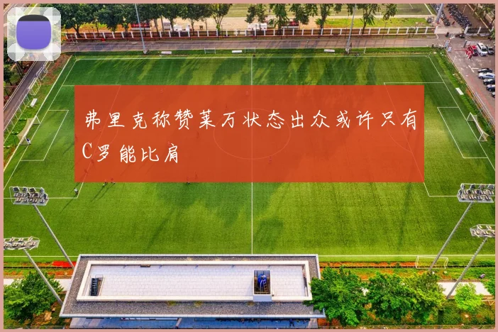 弗里克称赞莱万状态出众或许只有C罗能比肩