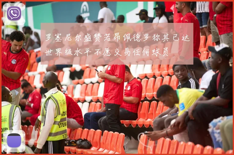罗塞尼尔盛赞若昂佩德罗称其已达世界级水平不愿交易任何球员