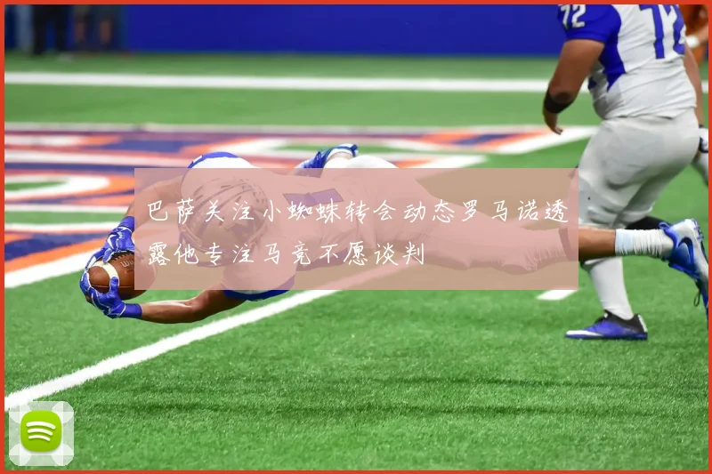 巴萨关注小蜘蛛转会动态罗马诺透露他专注马竞不愿谈判