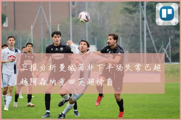 卫报分析曼城若非下半场失常已超越阿森纳重回英超榜首