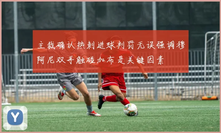 主裁确认热刺进球判罚无误强调穆阿尼双手触碰加布是关键因素