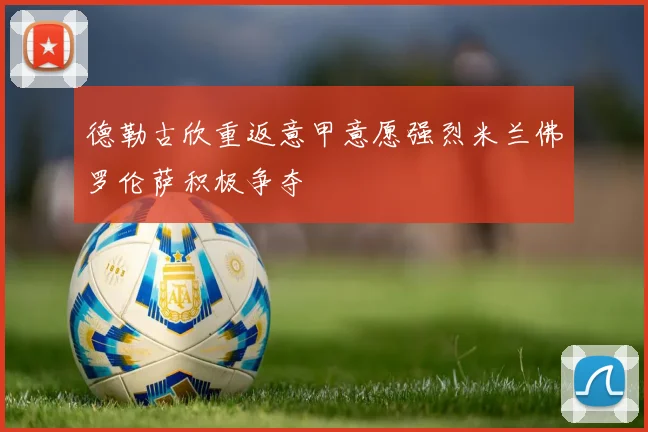 德勒古欣重返意甲意愿强烈米兰佛罗伦萨积极争夺