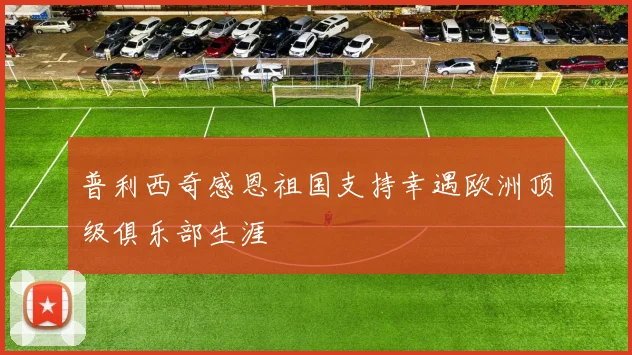 普利西奇感恩祖国支持幸遇欧洲顶级俱乐部生涯