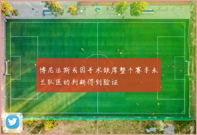 博尼法斯或因手术缺席整个赛季米兰队医的判断得到验证