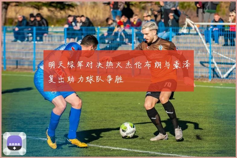 明天绿军对决热火杰伦布朗与豪泽复出助力球队争胜