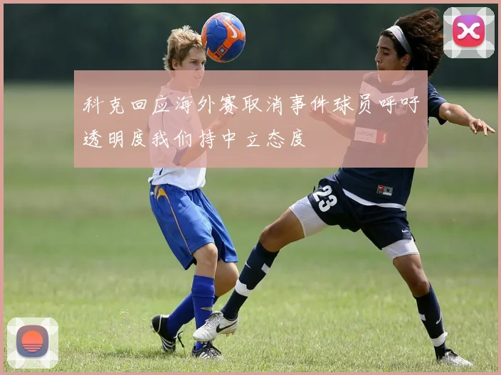 科克回应海外赛取消事件球员呼吁透明度我们持中立态度